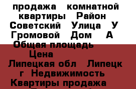 продажа 3 комнатной квартиры › Район ­ Советский › Улица ­ У. Громовой › Дом ­ 2А › Общая площадь ­ 60 › Цена ­ 2 700 000 - Липецкая обл., Липецк г. Недвижимость » Квартиры продажа   . Липецкая обл.